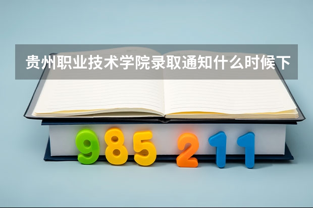 贵州职业技术学院录取通知什么时候下？那天开学？