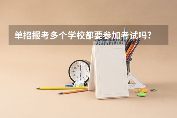单招报考多个学校都要参加考试吗?