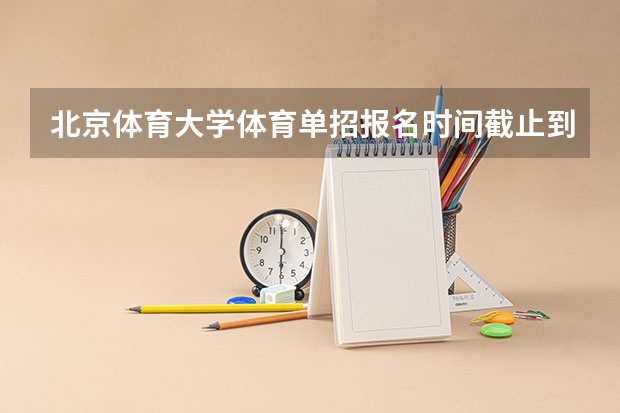 北京体育大学体育单招报名时间截止到什么时候