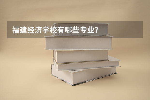 福建经济学校有哪些专业?