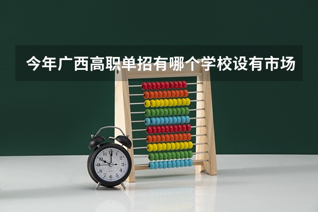 今年广西高职单招有哪个学校设有市场营销专业的吗？注意是录取啊