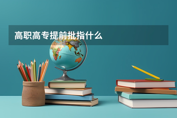 高职高专提前批指什么