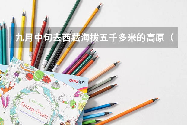 九月中旬去西藏海拔五千多米的高原（先到拉萨），应该怎样穿衣？要吃什么药？还有什么要注意的？