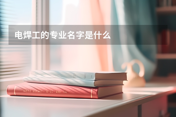 电焊工的专业名字是什么