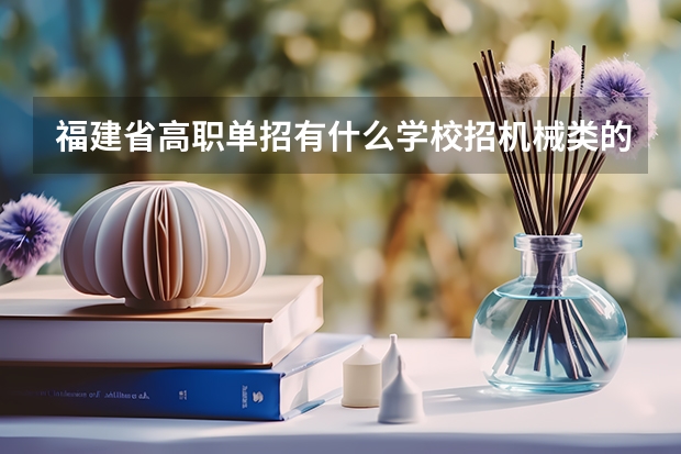 福建省高职单招有什么学校招机械类的学生?
