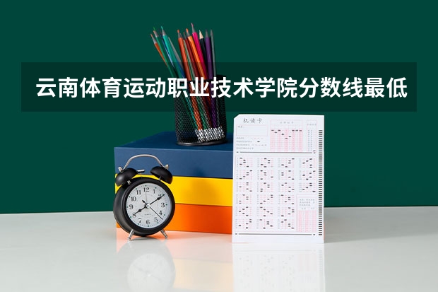 云南体育运动职业技术学院分数线最低是多少