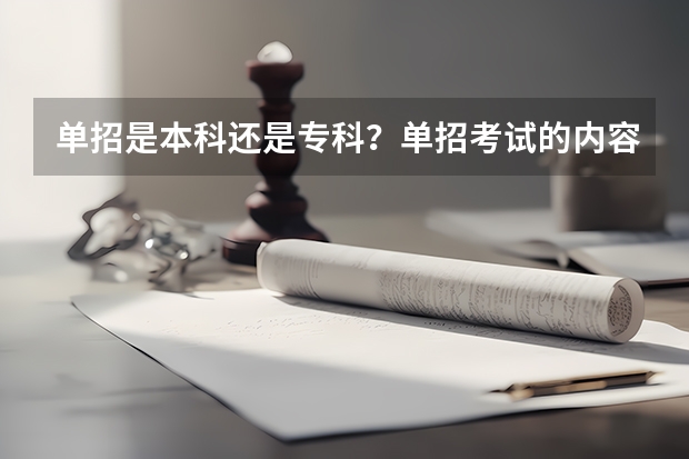 单招是本科还是专科？单招考试的内容有什么？