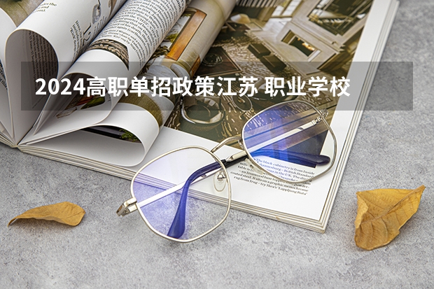 2024高职单招政策江苏 职业学校对口单招政策