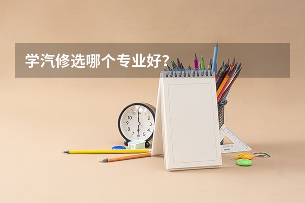 学汽修选哪个专业好？