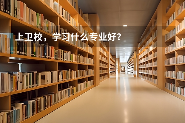 上卫校，学习什么专业好？