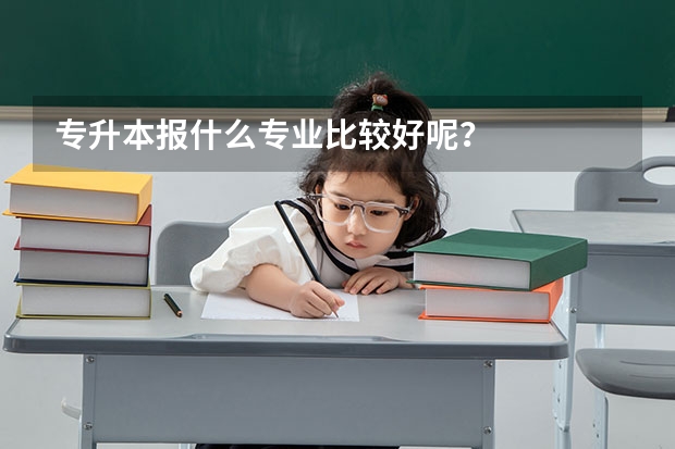 专升本报什么专业比较好呢？