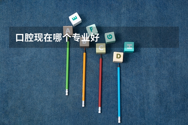 口腔现在哪个专业好