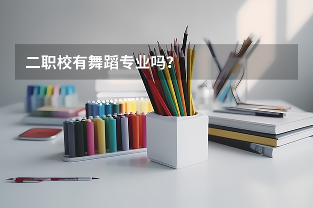 二职校有舞蹈专业吗？