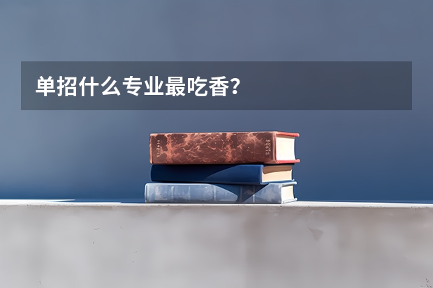 单招什么专业最吃香？