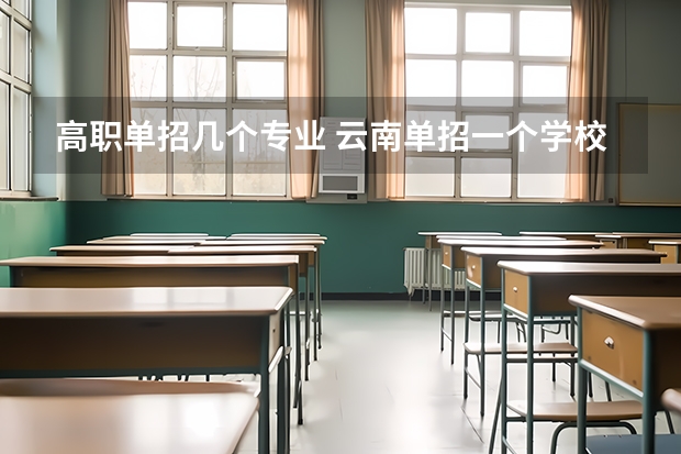 高职单招几个专业 云南单招一个学校最多能报几个专业