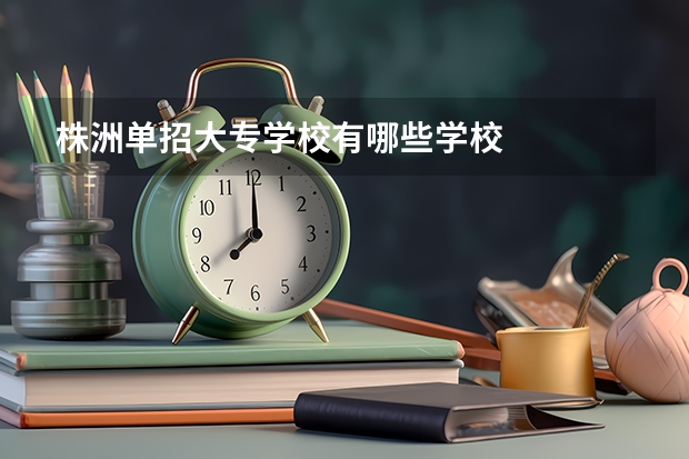 株洲单招大专学校有哪些学校