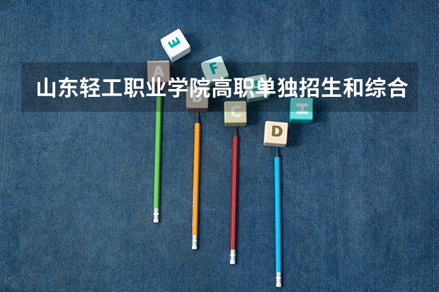 山东轻工职业学院高职单独招生和综合评价招生专业有哪些？