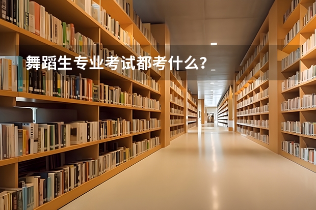 舞蹈生专业考试都考什么？