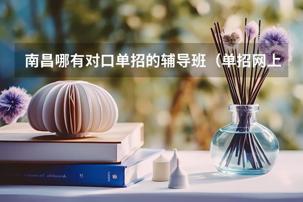 南昌哪有对口单招的辅导班（单招网上补课哪家好,比较正规）
