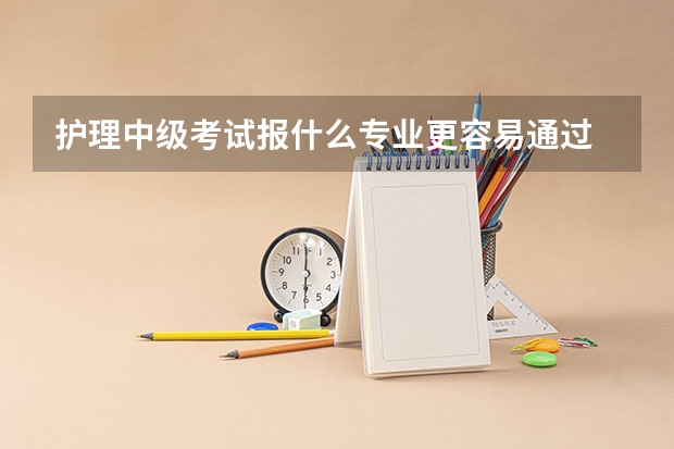 护理中级考试报什么专业更容易通过