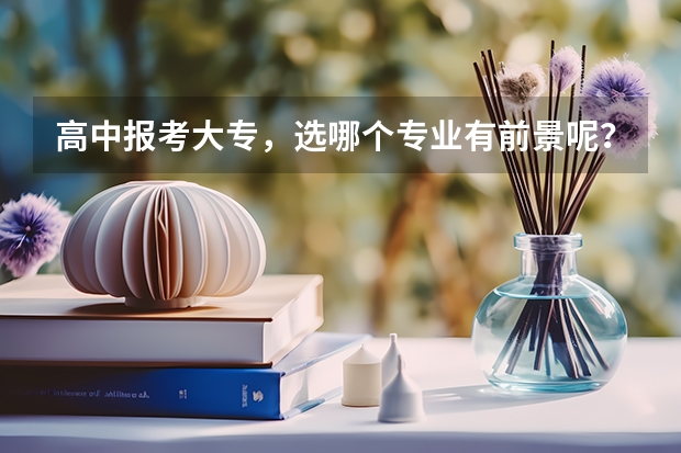 高中报考大专，选哪个专业有前景呢？
