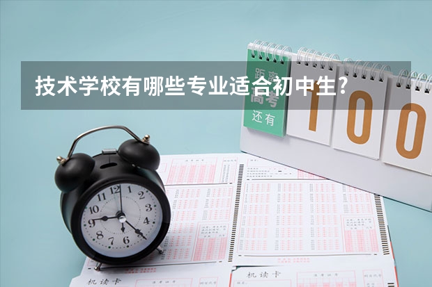技术学校有哪些专业适合初中生?