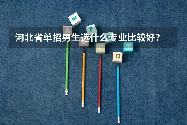 河北省单招男生选什么专业比较好？