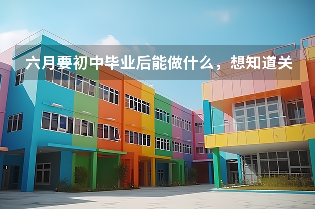 六月要初中毕业后能做什么，想知道关于常德的职业学校有哪些 ，如何选择适合自己的？