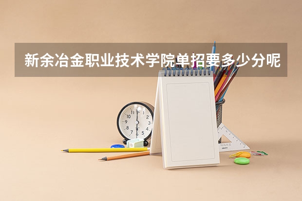 新余冶金职业技术学院单招要多少分呢？
