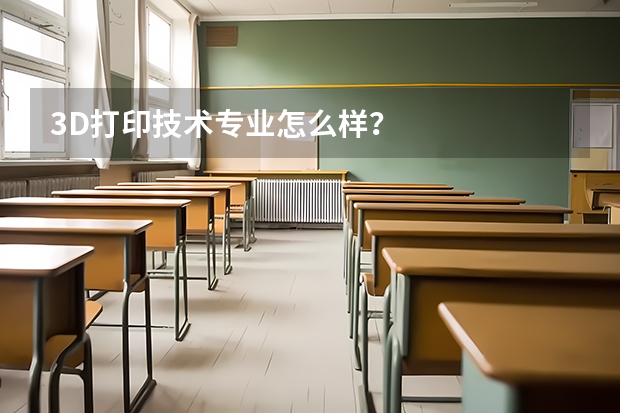 3D打印技术专业怎么样？