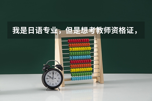 我是日语专业，但是想考教师资格证，并且在犹豫是考中职的还是小学的好，这两种资格证又各有哪些要求？