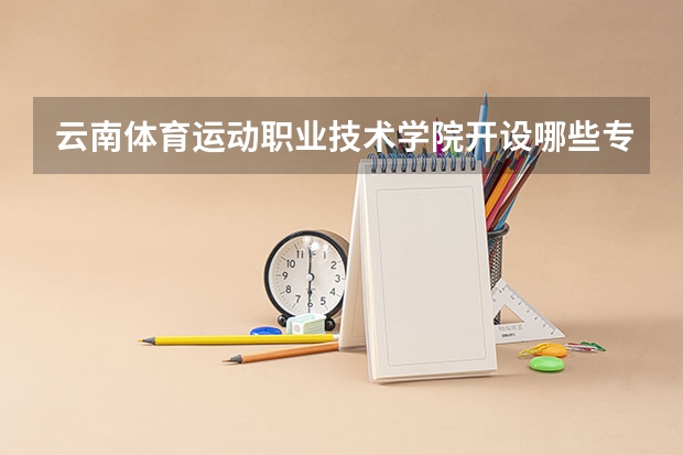 云南体育运动职业技术学院开设哪些专业，云南体育运动职业技术学院招生专业名单汇总