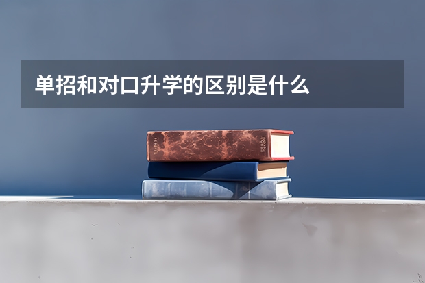 单招和对口升学的区别是什么
