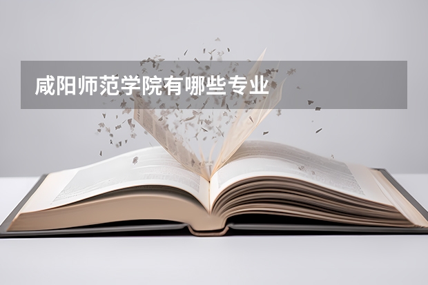 咸阳师范学院有哪些专业