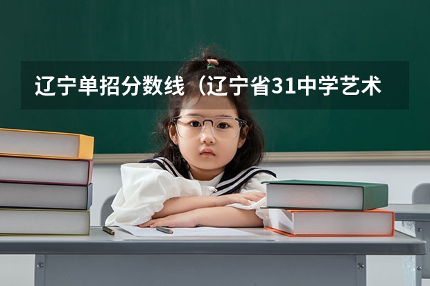 辽宁单招分数线（辽宁省31中学艺术特长生成绩）