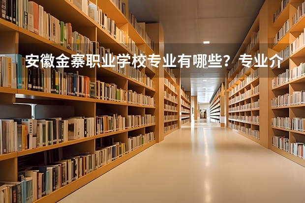 安徽金寨职业学校专业有哪些？专业介绍