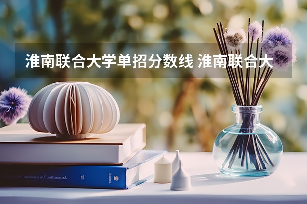 淮南联合大学单招分数线 淮南联合大学单招分数线