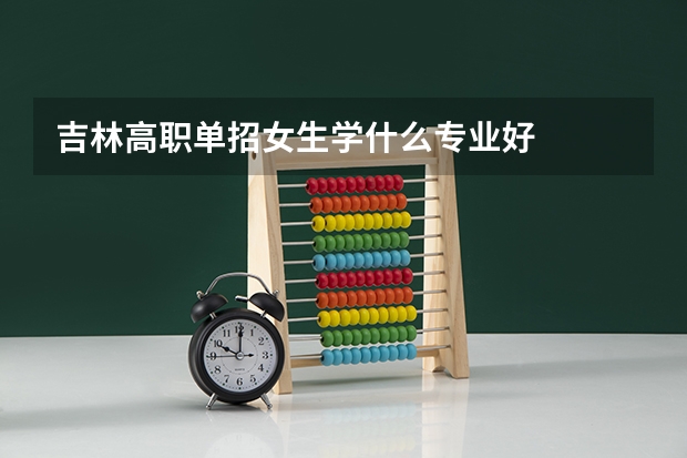 吉林高职单招女生学什么专业好