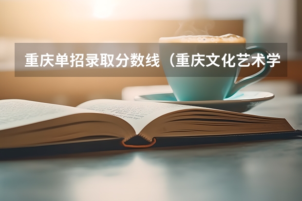 重庆单招录取分数线（重庆文化艺术学院录取分数线）