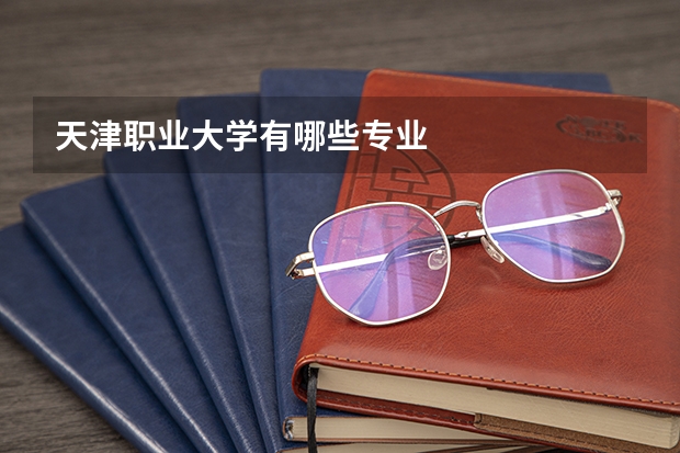 天津职业大学有哪些专业