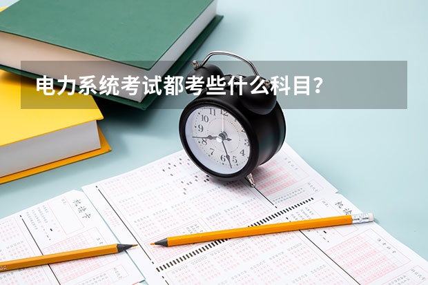 电力系统考试都考些什么科目？