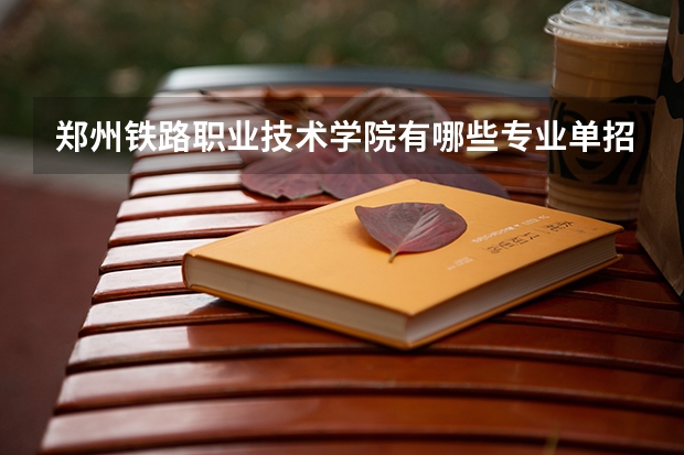 郑州铁路职业技术学院有哪些专业单招?