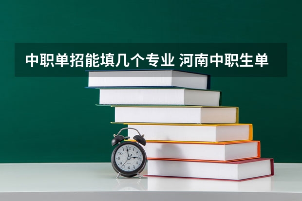 中职单招能填几个专业 河南中职生单招可以报几个专业