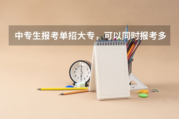 中专生报考单招大专，可以同时报考多所大专院校吗？