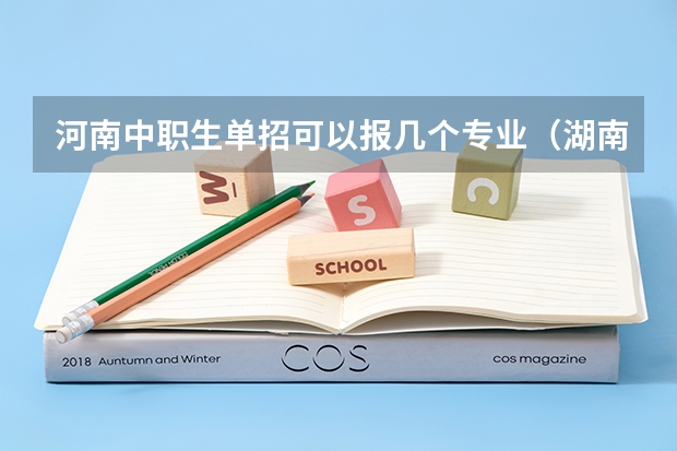 河南中职生单招可以报几个专业（湖南单招可以选几个专业）