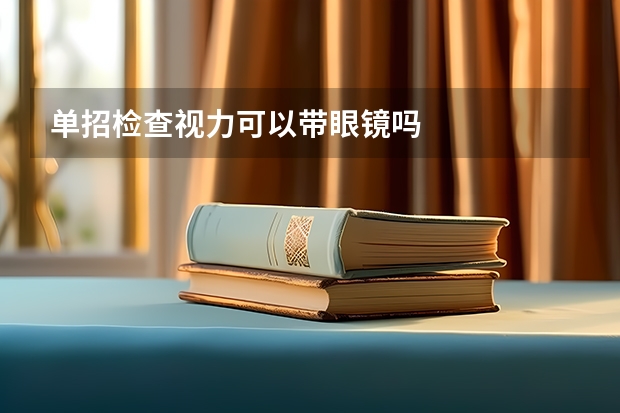 单招检查视力可以带眼镜吗