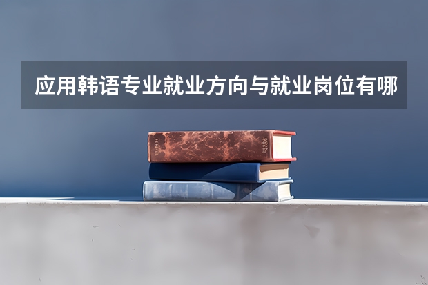 应用韩语专业就业方向与就业岗位有哪些