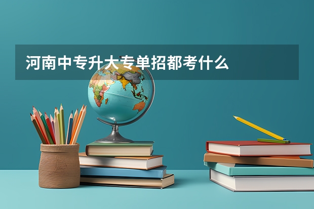 河南中专升大专单招都考什么
