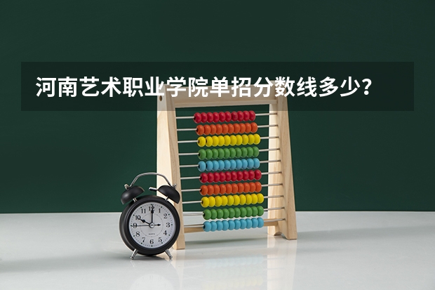 河南艺术职业学院单招分数线多少？