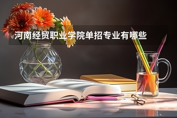 河南经贸职业学院单招专业有哪些